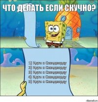 что делать если скучно? 1) Идти к Сквидворду
2) Идти к Сквидворду
3) Идти к Сквидворду
4) Идти к Сквидворду
5) Идти к Сквидворду