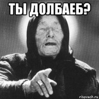 ты долбаеб? 