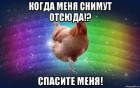 когда меня снимут отсюда!? спасите меня!