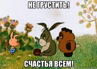 не грустить! счастья всем!