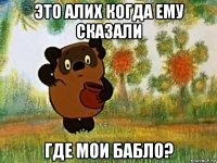 это алих когда ему сказали где мои бабло?