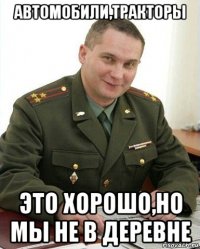 автомобили,тракторы это хорошо,но мы не в деревне