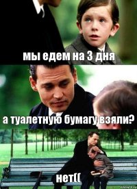 мы едем на 3 дня а туалетную бумагу взяли? нет((