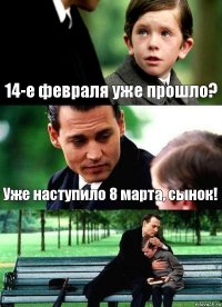 14-е февраля уже прошло? Уже наступило 8 марта, сынок! 