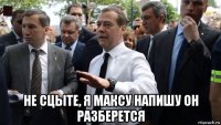  не сцыте, я максу напишу он разберется