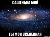 сашенька мой ты моя вселенная