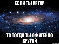 если ты артур то тогда ты офигенно крутой