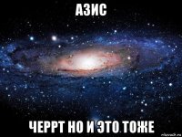 азис черрт но и это тоже