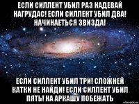 если силлент убил раз надевай нагрудас! если силлент убил два! начинаеться звизда! если силлент убил три! сложней катки не найди! если силлент убил пять! на аркашу побежать