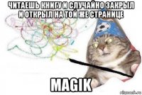 читаешь книгу и случайно закрыл и открыл на той же странице magik