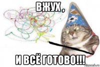 вжух , и всё готово!!!