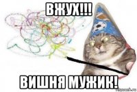 вжух!!! вишня мужик!