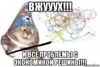 вжууух!!! и все проблемы с экономикой решины!!!