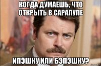 когда думаешь, что открыть в сарапуле ипэшку или бэпэшку?