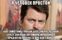 я человек простой. как симптомы любой болезни распознаю сразу закупаю витаминизированных продуктов и колес и жру как свинья