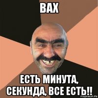 вах есть минута, секунда, все есть!!