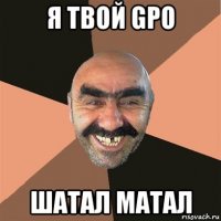 я твой gpo шатал матал