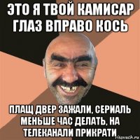 это я твой камисар глаз вправо кось плащ двер зажали, сериаль меньше час делать, на телеканали прикрати