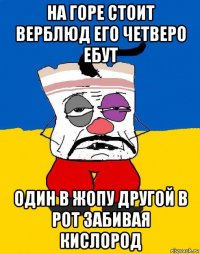 на горе стоит верблюд его четверо ебут один в жопу другой в рот забивая кислород