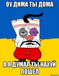 оу дима ты дома а я думал ты нахуй пошел