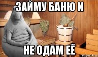 займу баню и не одам её