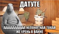 датуте аааааааааааа непонятная токая же хрень в ванне