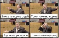 Этому по норме отдай Тому тоже по норме Еще кто-то рес просит Строиться то самому на что?