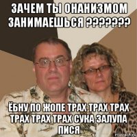 зачем ты онанизмом занимаешься ??????? ёбну по жопе трах трах трах трах трах трах сука залупа пися