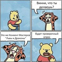 Винни, что ты делаешь? Это же Конвент Мастеров "Львы и Драконы" будет проверочный опрос