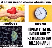 почему ты не купил билет на road show видеожары