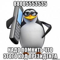 88005553535 надо помнить что этого код президента