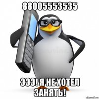 88005553535 эээ! я не хотел занять!