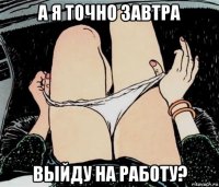 а я точно завтра выйду на работу?