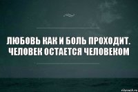 Любовь как и боль проходит. Человек остается человеком