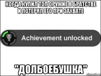 когда купил топ оружие в братстве и потерял его при захвате "долбоебушка"