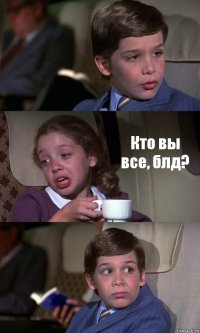  Кто вы все, блд? 