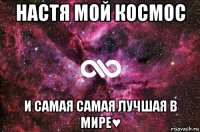 настя мой космос и самая самая лучшая в мире♥