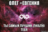 олег +евгения ты самый лучший..люблю тебя