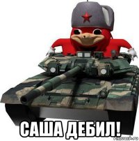  саша дебил!