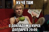 ну чё там с докладом о курсе доллара в 20:00