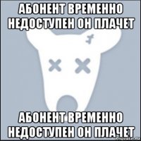 абонент временно недоступен он плачет абонент временно недоступен он плачет