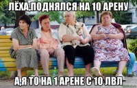 лёха,поднялся на 10 арену а,я то на 1 арене с 10 лвл