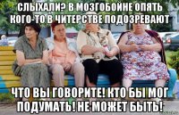 слыхали? в мозгобойне опять кого-то в читерстве подозревают что вы говорите! кто бы мог подумать! не может быть!