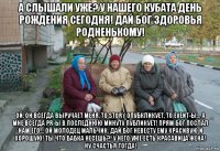 а слышали уже? у нашего кубата день рождения сегодня! дай бог здоровья родненькому! ой, он всегда выручает меня, то story опубкликует, то event-ы... а мне всегда pr-ы в последнюю минуту публикует! прям бог послал нам его... ой молодец мальчик. дай бог невесту ему красивую и хорошую! ты что бабка несешь?! у него уже есть красавица жена! ну счастья тогда!