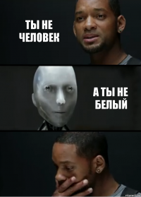 Ты не человек А ты не белый