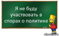 Я не буду участвовать в спорах о политике