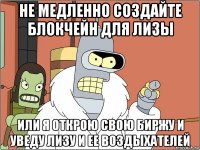 не медленно создайте блокчейн для лизы или я открою свою биржу и уведу лизу и ее воздыхателей