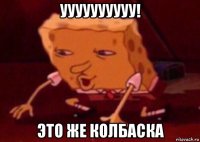 уууууууууу! это же колбаска