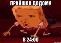 прийшов додому в 24:00