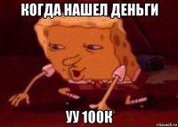 когда нашел деньги уу 100к